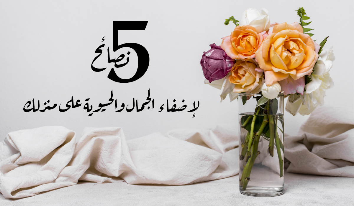 5 نصائحٍ فعَّالةٍ لترتيباتٍ مزهريَّةٍ رائعةٍ